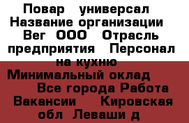 Повар - универсал › Название организации ­ Вег, ООО › Отрасль предприятия ­ Персонал на кухню › Минимальный оклад ­ 55 000 - Все города Работа » Вакансии   . Кировская обл.,Леваши д.